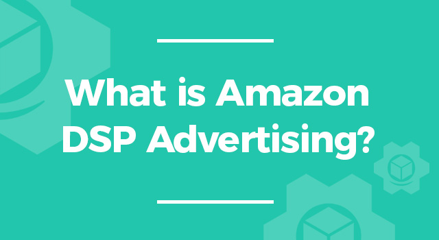 Teal background with text, "What is Amazon DSP Advertising?"