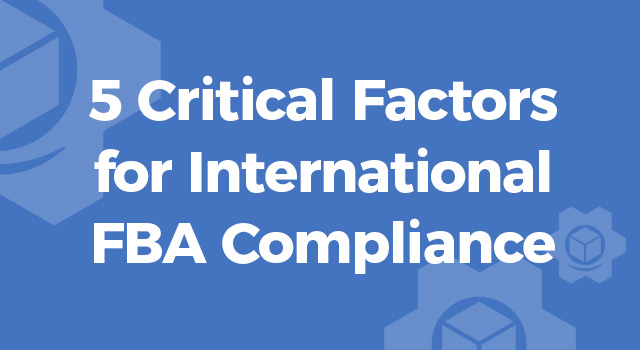 Blue background with text, "5 Critical Factors for International FBA Compliance"